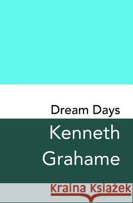 Dream Days: Original and Unabridged Kenneth Grahame 9781981121670 Createspace Independent Publishing Platform