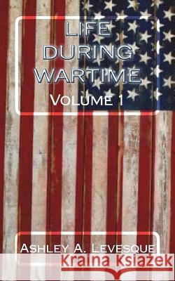 Life During Wartime: Volume 1 Ashley a. Levesque C. S. Wilson 9781981122530