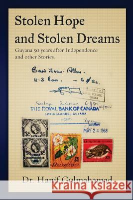 Stolen Hope and Stolen Dreams: Guyana 50 Years after Independence and other Stories Gulmahamad, Hanif 9781981124657 Createspace Independent Publishing Platform
