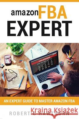 amazon FBA Expert: An Expert Guide to Master Amazon FBA Hawthorn, Robert C. 9781981125005