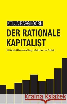 Der rationale Kapitalist: Mit Arbeit-Aktien-Ausbildung zu Reichtum und Freiheit Wrobbel, Lars 9781981127917 Createspace Independent Publishing Platform