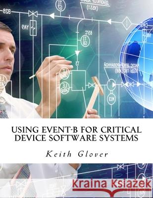 Using Event-B for Critical Device Software Systems Keith Glover 9781981128860