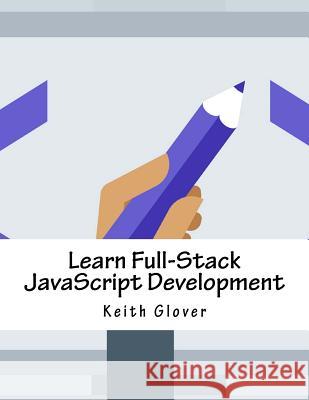 Learn Full-Stack JavaScript Development Keith Glover 9781981129508