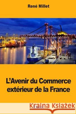 L'Avenir du Commerce extérieur de la France Millet, Rene 9781981130108 Createspace Independent Publishing Platform