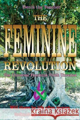 The Feminine Revolution: The Universal Feminine Truth Unveiled Mr Denis Bertram Moore Miss Alex Elizabeth Sharon Moore 9781981131587