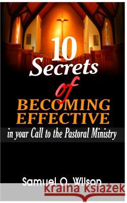 10 secrets of becoming effective in your call to the pastoral ministry Wilson, Samuel O. 9781981131808