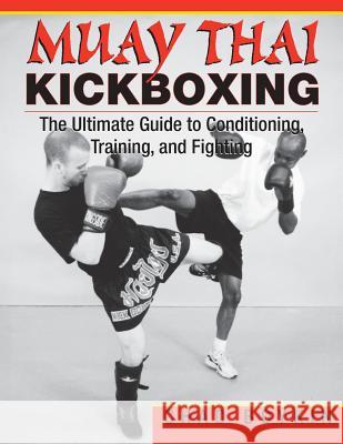 Muay Thai Kickboxing: The Ultimate Guide to Conditioning, Training, and Fighting Chad Boykin 9781981132805