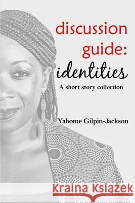 Discussion Guide: Identities: A short story collection Gilpin-Jackson, Yabome 9781981133581