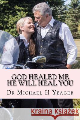 GOD Healed Me-HE Will Heal YOU Yeager, Michael H. 9781981135813 Createspace Independent Publishing Platform