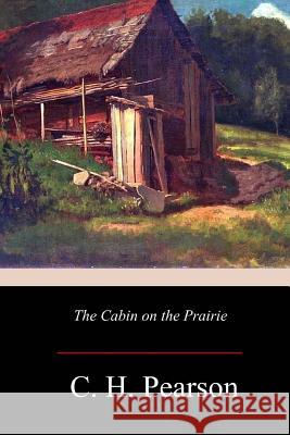 The Cabin on the Prairie C. H. Pearson 9781981135943 Createspace Independent Publishing Platform