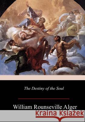 The Destiny of the Soul William Rounseville Alger 9781981136834