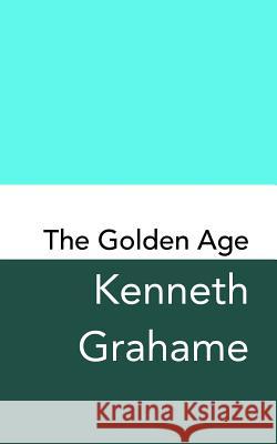 The Golden Age: Original and Unabridged Kenneth Grahame 9781981138692 Createspace Independent Publishing Platform