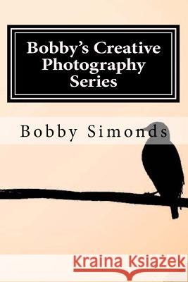 Bobby's Creative Photography Series: Volume 1: Nature's Best Bobby Simonds 9781981139262