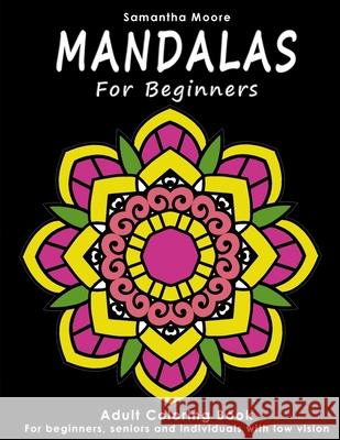 Mandalas for Beginners: An Adult Coloring Book for Beginners, Seniors and People with low vision, for Stress Relieving and Relaxing pastime Samantha Moore 9781981140985 Createspace Independent Publishing Platform