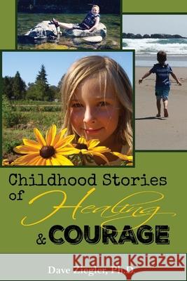 Childhood Stories of Healing and Courage Dave Ziegle 9781981141074 Createspace Independent Publishing Platform