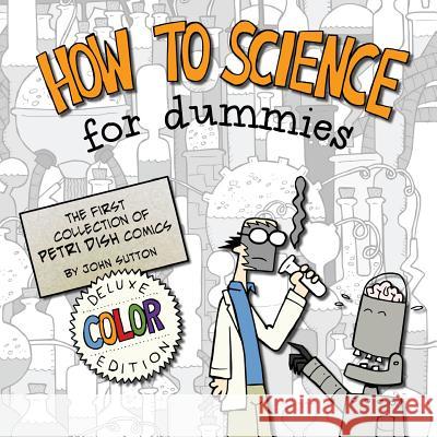 How to Science for Dummies: Deluxe Color Edition: The first collection of Petri Dish comics Sutton, John 9781981143115