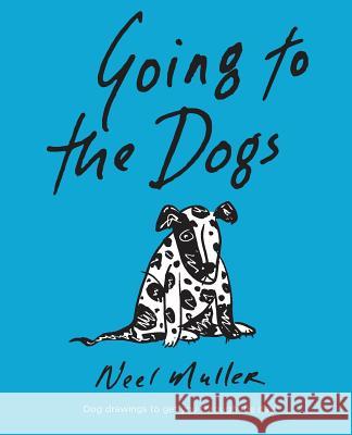 Going to the Dogs: A collection of dog drawings to help you get through the day. Muller, Neel 9781981143337