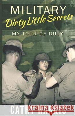 Military Dirty Little Secrets: My Tour of Duty MS Cathy Harris 9781981147083 Createspace Independent Publishing Platform