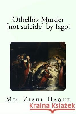 Othello's Murder [not suicide] by Iago! Haque, MD Ziaul 9781981149315 Createspace Independent Publishing Platform