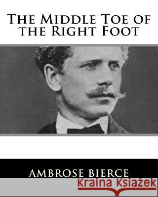 The Middle Toe of the Right Foot Ambrose Bierce 9781981154425 Createspace Independent Publishing Platform