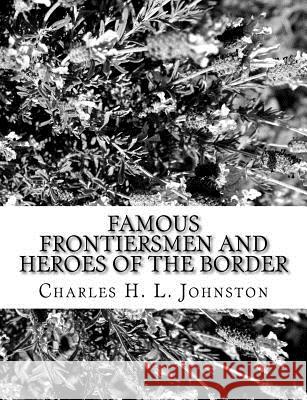 Famous Frontiersmen and Heroes of the Border Charles H. L. Johnston 9781981155637 Createspace Independent Publishing Platform