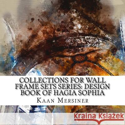 Collections for Wall Frame Sets Series: Design Book of Hagia Sophia Kaan Mersiner 9781981156962 Createspace Independent Publishing Platform