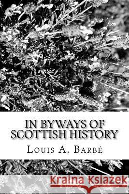 In Byways of Scottish History Louis A. Barbe 9781981157372 Createspace Independent Publishing Platform