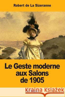 Le Geste moderne aux Salons de 1905 de la Sizeranne, Robert 9781981157556