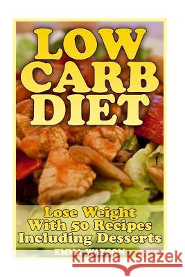 Low Carb Diet: Lose Weight With 50 Recipes Including Desserts: (Low Carb Recipes, Low Carb Cookbook) Watson, Emma 9781981161188 Createspace Independent Publishing Platform