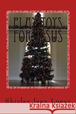 Toys for Jesus: Play Toys for Jesus Shirley Jean Lopez 9781981163151