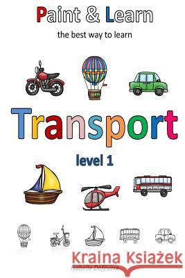 Paint & Learn: Transport (level 1) Defevere, Isabelle 9781981163199 Createspace Independent Publishing Platform