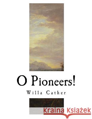 O Pioneers!: Willa Cather Willa Cather 9781981167937 Createspace Independent Publishing Platform