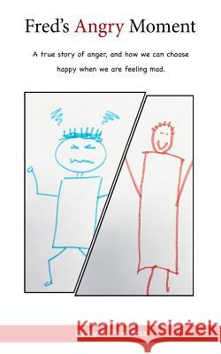Fred's Angry Moment: A true story of anger, and how we can choose happy when we are feeling mad Pewtress, Kyler 9781981168231