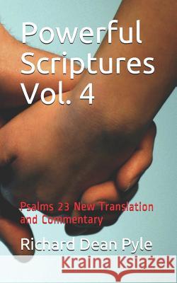 Powerful Scriptures Vol. 4: Psalms 23 New Translation and Commentary Richard Dean Pyle 9781981169092 Createspace Independent Publishing Platform