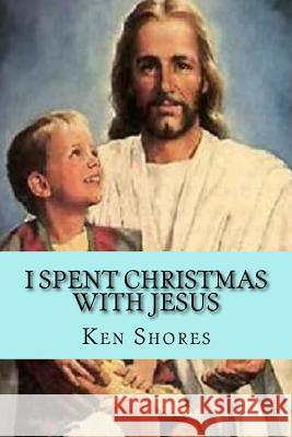 I spent Christmas with Jesus Shores, Ken 9781981169726 Createspace Independent Publishing Platform