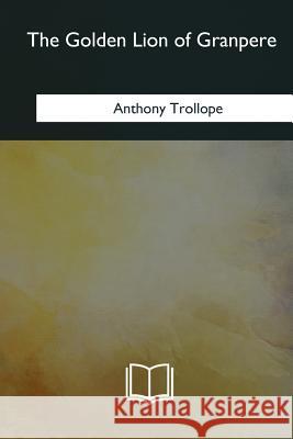 The Golden Lion of Granpere Anthony Trollope 9781981170470 Createspace Independent Publishing Platform