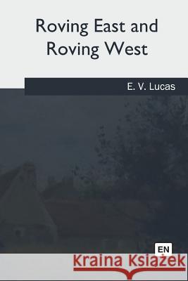 Roving East and Roving West E. V. Lucas 9781981170586 Createspace Independent Publishing Platform