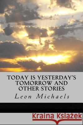 Today Is Yesterday's Tomorrow and Other Stories Leon Michaels 9781981173273 Createspace Independent Publishing Platform