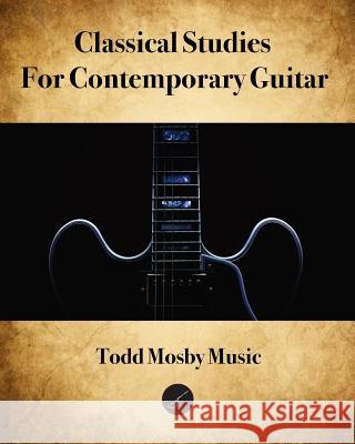 Classical Studies For Contemporary Guitar Mosby, Todd 9781981173655 Createspace Independent Publishing Platform