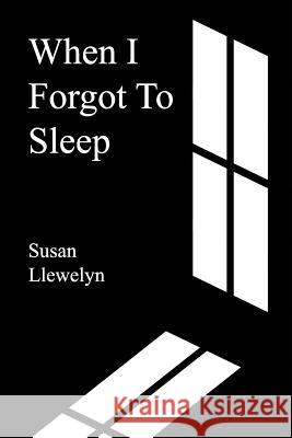 When I Forgot To Sleep Llewelyn, Susan 9781981177462 Createspace Independent Publishing Platform