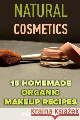 Natural Cosmetics: 15 Homemade Organic Makeup Recipes: (Homemade Cosmetics, Homemade Makeup) Amber Green 9781981178506 Createspace Independent Publishing Platform