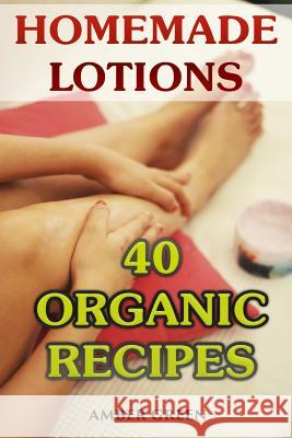 Homemade Lotions: 40 Organic Recipes: (Homemade Self Care, Organic Lotion Recipes) Amber Green 9781981178650 Createspace Independent Publishing Platform