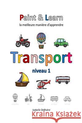 Paint & Learn: Transport (niveau 1) Defevere, Isabelle 9781981179022 Createspace Independent Publishing Platform