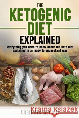 The Ketogenic Diet Explained: Everything You Need To Know About The Ketogenic Diet Explained In An Easy To Understand Way (Weight loss, Reset Metabo Melhoff, Charlotte 9781981179763