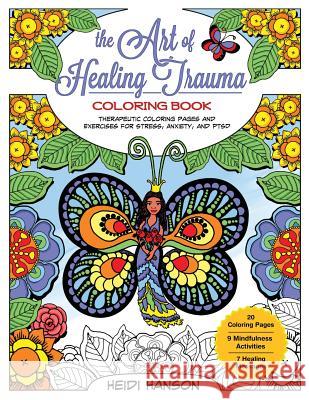 The Art of Healing Trauma Coloring Book: Therapeutic Coloring Pages and Exercises for Stress, Anxiety, and PTSD Hanson, Heidi 9781981183470