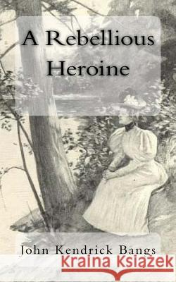 A Rebellious Heroine John Kendric 9781981184422 Createspace Independent Publishing Platform