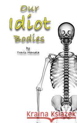 Our Idiot Bodies Travis Marsala 9781981185252 Createspace Independent Publishing Platform