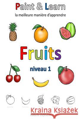 Paint & Learn: Fruits (niveau 1) Defevere, Isabelle 9781981185979 Createspace Independent Publishing Platform