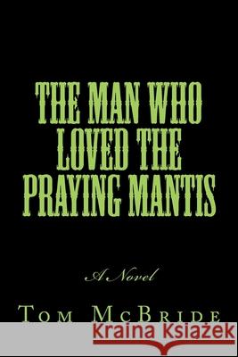 The Man Who Loved The Praying Mantis Tom McBride 9781981186297 Createspace Independent Publishing Platform