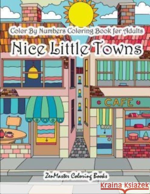 Color By Numbers Coloring Book for Adults Nice Little Town: Adult Color By Number Book of Small Town Buildings and Scenes Zenmaster Coloring Books 9781981186648 Createspace Independent Publishing Platform